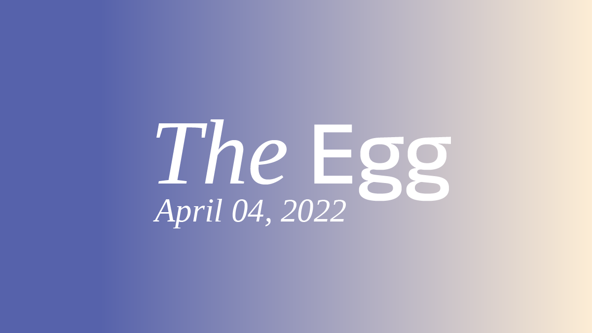 The Egg: April 4th