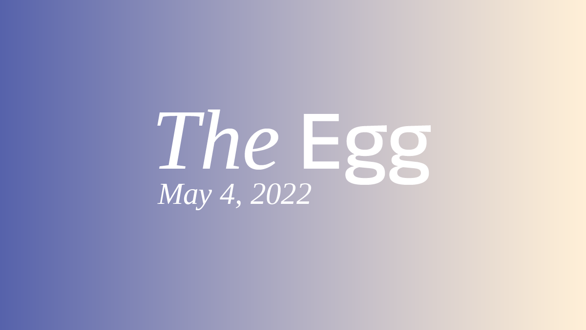 The Egg: May 4, 2022